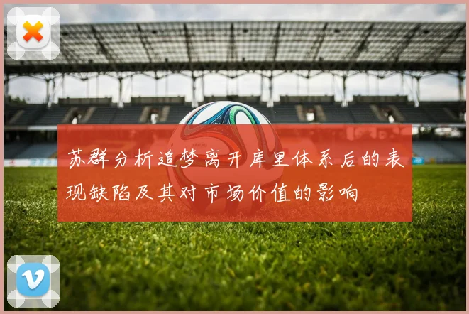 苏群分析追梦离开库里体系后的表现缺陷及其对市场价值的影响