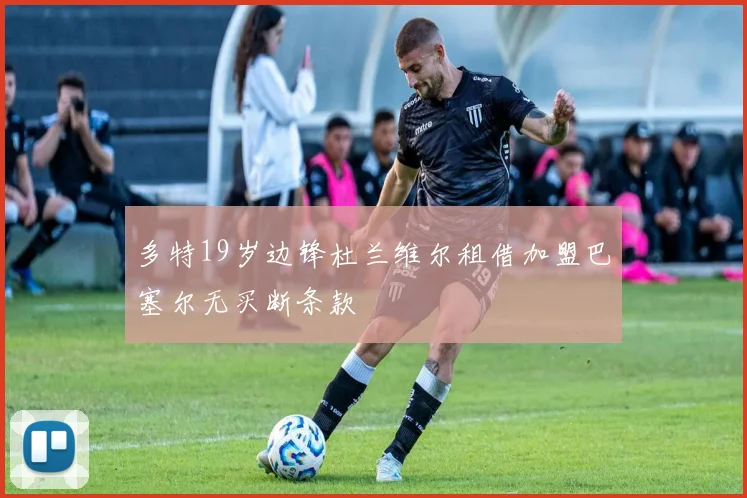 多特19岁边锋杜兰维尔租借加盟巴塞尔无买断条款