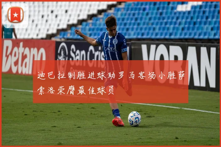 迪巴拉制胜进球助罗马客场小胜萨索洛荣膺最佳球员