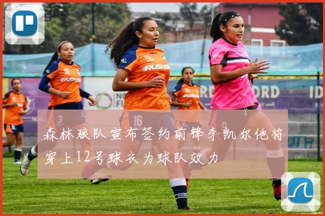 森林狼队宣布签约前锋李凯尔他将穿上12号球衣为球队效力