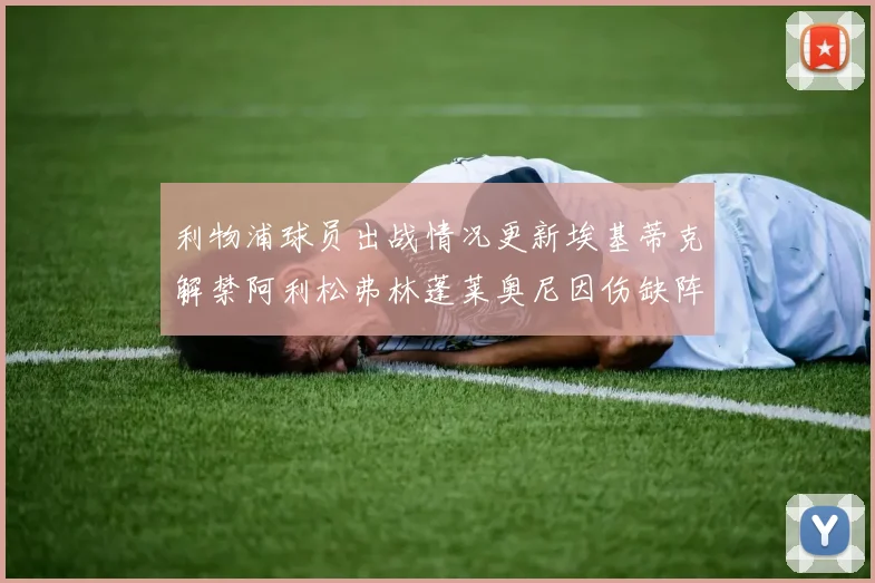 利物浦球员出战情况更新埃基蒂克解禁阿利松弗林蓬莱奥尼因伤缺阵