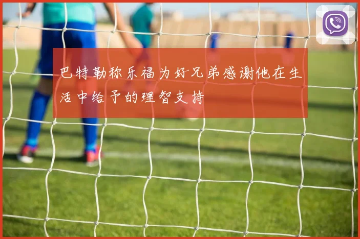巴特勒称乐福为好兄弟感谢他在生活中给予的理智支持