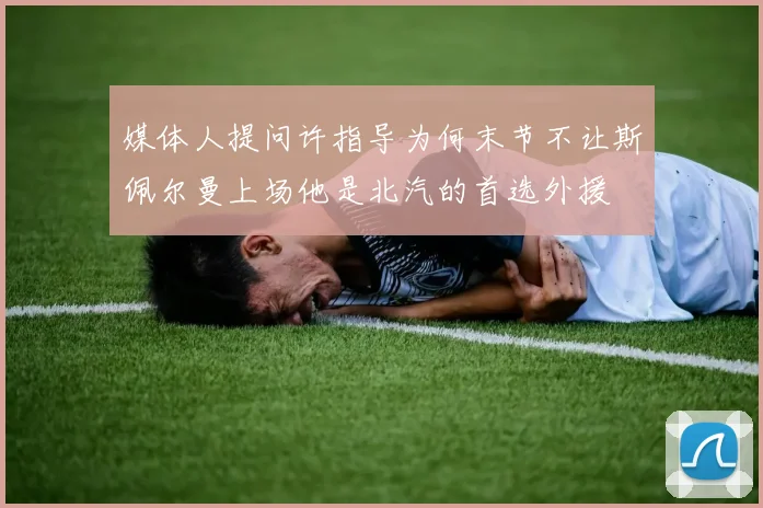 媒体人提问许指导为何末节不让斯佩尔曼上场他是北汽的首选外援