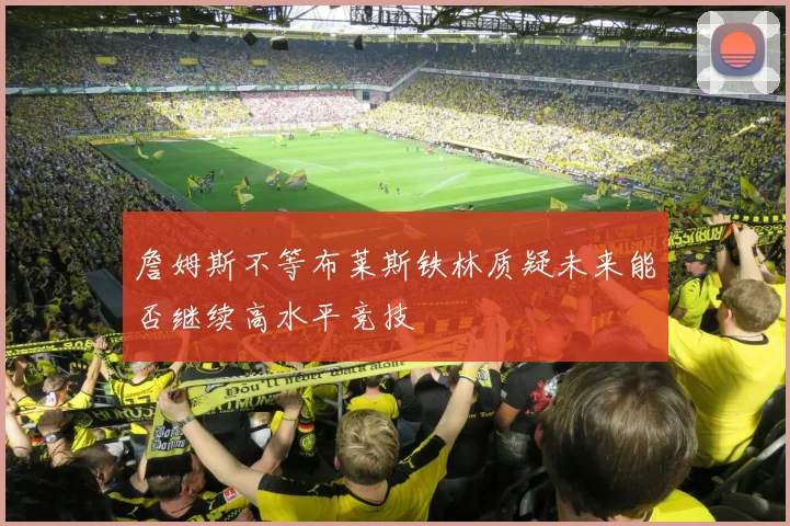 詹姆斯不等布莱斯铁林质疑未来能否继续高水平竞技