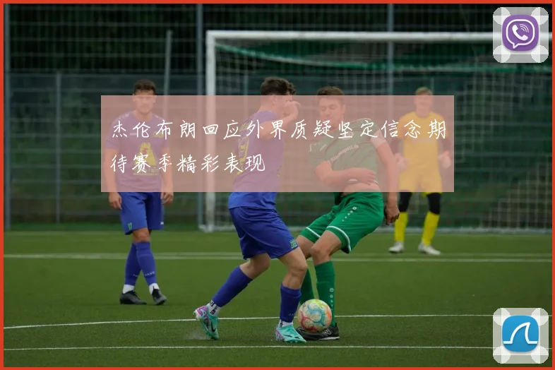 杰伦布朗回应外界质疑坚定信念期待赛季精彩表现