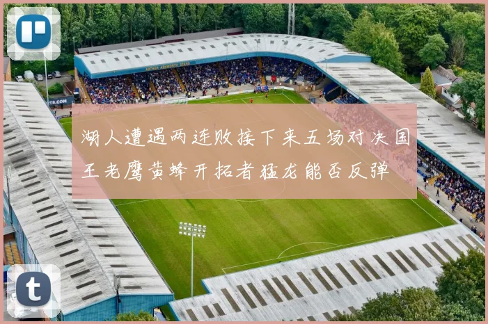 湖人遭遇两连败接下来五场对决国王老鹰黄蜂开拓者猛龙能否反弹