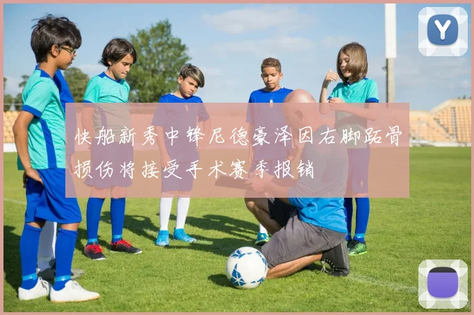 快船新秀中锋尼德豪泽因右脚跖骨损伤将接受手术赛季报销